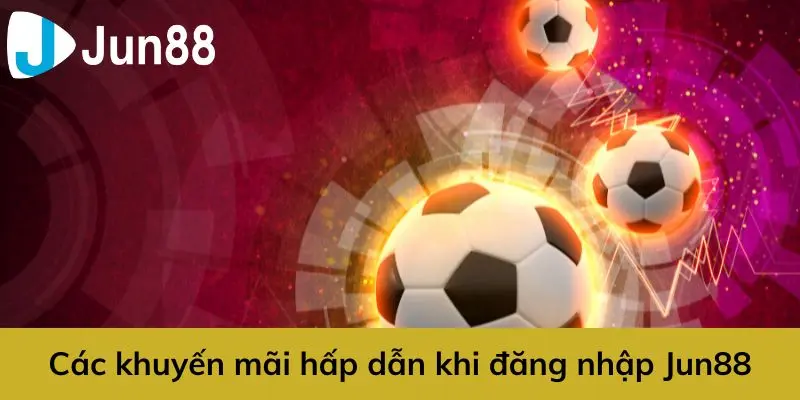 Các khuyến mãi khi đăng nhập Jun88