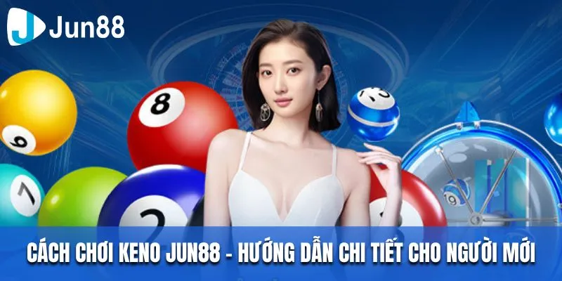 Cách Chơi Keno Jun88 – Hướng Dẫn Chi Tiết Cho Người Mới