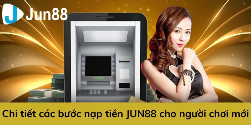Hướng dẫn chi tiết các bước nạp tiền Jun88