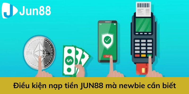 Một số điều kiện nạp tiền Jun88 